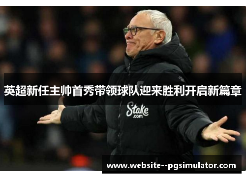 英超新任主帅首秀带领球队迎来胜利开启新篇章 英超新任主帅首秀带领球队迎来胜利开启新篇章