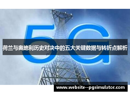 荷兰与奥地利历史对决中的五大关键数据与转折点解析