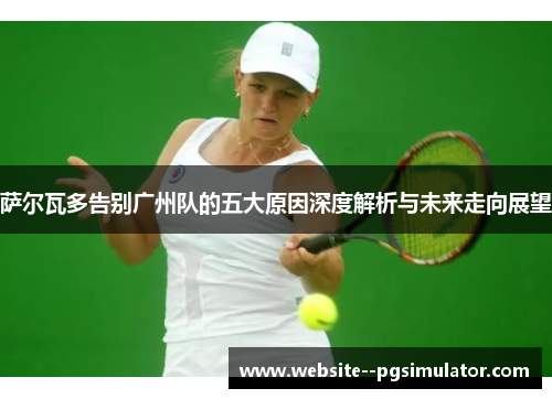 萨尔瓦多告别广州队的五大原因深度解析与未来走向展望 萨尔瓦多告别广州队的五大原因深度解析与未来走向展望