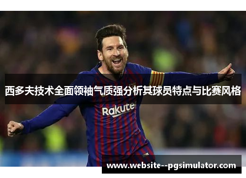 西多夫技术全面领袖气质强分析其球员特点与比赛风格