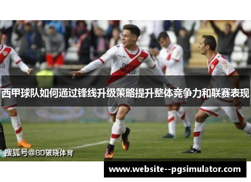 西甲球队如何通过锋线升级策略提升整体竞争力和联赛表现