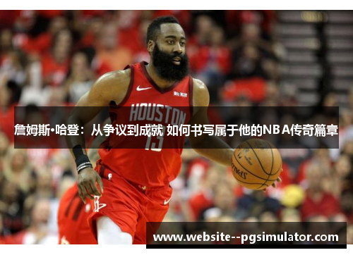 詹姆斯·哈登：从争议到成就 如何书写属于他的NBA传奇篇章