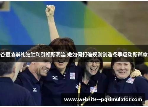 谷爱凌崇礼站胜利引领新潮流 她如何打破规则创造冬季运动新篇章 谷爱凌崇礼站胜利引领新潮流 她如何打破规则创造冬季运动新篇章