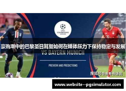 豪购潮中的巴黎圣日耳曼如何在媒体压力下保持稳定与发展
