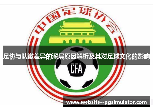 足协与队徽差异的深层原因解析及其对足球文化的影响
