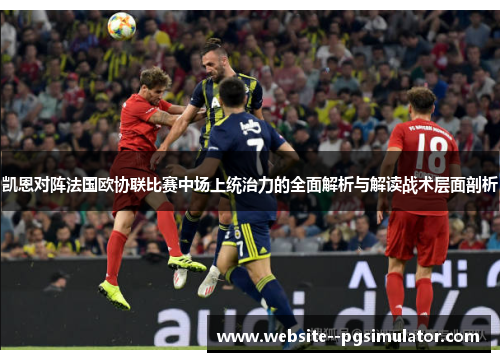 凯恩对阵法国欧协联比赛中场上统治力的全面解析与解读战术层面剖析