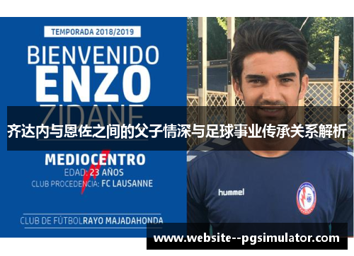 齐达内与恩佐之间的父子情深与足球事业传承关系解析
