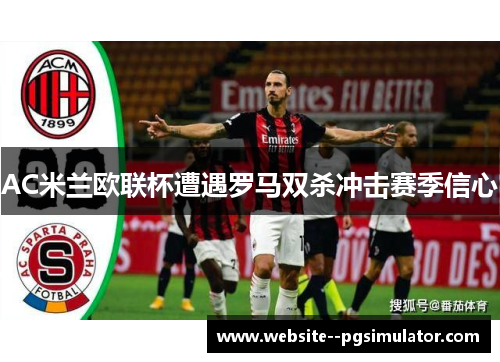 AC米兰欧联杯遭遇罗马双杀冲击赛季信心 AC米兰欧联杯遭遇罗马双杀冲击赛季信心