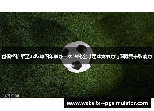 世俱杯扩军至32队每四年举办一次 深化全球足球竞争力与国际赛事影响力