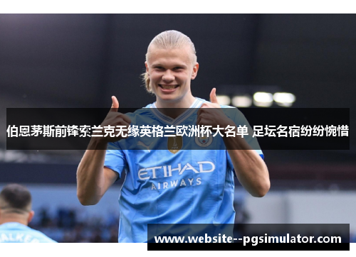 伯恩茅斯前锋索兰克无缘英格兰欧洲杯大名单 足坛名宿纷纷惋惜 伯恩茅斯前锋索兰克无缘英格兰欧洲杯大名单 足坛名宿纷纷惋惜