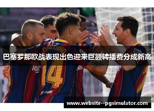巴塞罗那欧战表现出色迎来巨额转播费分成新高