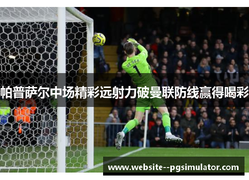 帕普萨尔中场精彩远射力破曼联防线赢得喝彩