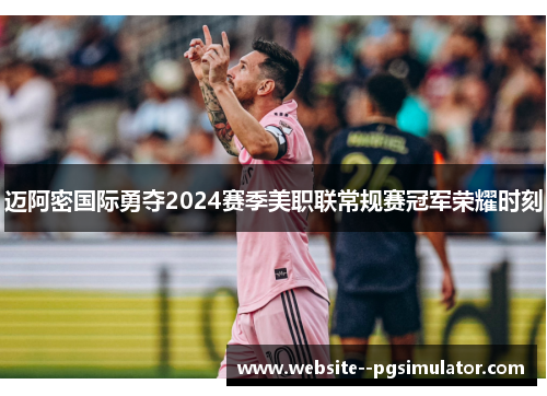 迈阿密国际勇夺2024赛季美职联常规赛冠军荣耀时刻 迈阿密国际勇夺2024赛季美职联常规赛冠军荣耀时刻