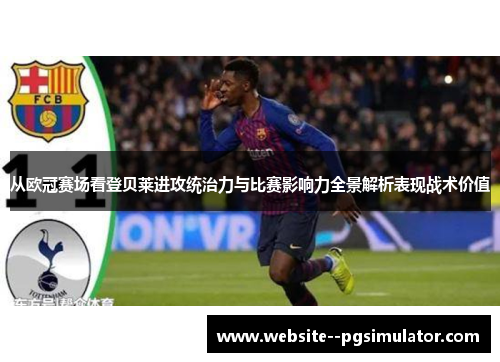 从欧冠赛场看登贝莱进攻统治力与比赛影响力全景解析表现战术价值 从欧冠赛场看登贝莱进攻统治力与比赛影响力全景解析表现战术价值