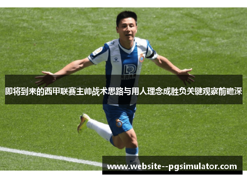 即将到来的西甲联赛主帅战术思路与用人理念成胜负关键观察前瞻深 即将到来的西甲联赛主帅战术思路与用人理念成胜负关键观察前瞻深