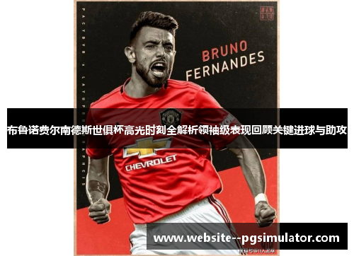 布鲁诺费尔南德斯世俱杯高光时刻全解析领袖级表现回顾关键进球与助攻 布鲁诺费尔南德斯世俱杯高光时刻全解析领袖级表现回顾关键进球与助攻