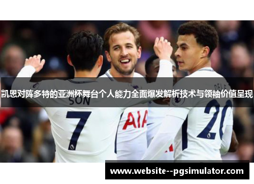 凯恩对阵多特的亚洲杯舞台个人能力全面爆发解析技术与领袖价值呈现 凯恩对阵多特的亚洲杯舞台个人能力全面爆发解析技术与领袖价值呈现