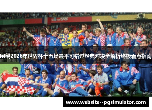 围绕2026年世界杯十五场最不可错过经典对决全解析终极看点指南 围绕2026年世界杯十五场最不可错过经典对决全解析终极看点指南