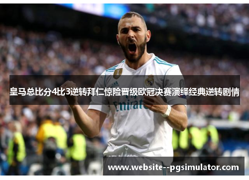 皇马总比分4比3逆转拜仁惊险晋级欧冠决赛演绎经典逆转剧情 皇马总比分4比3逆转拜仁惊险晋级欧冠决赛演绎经典逆转剧情