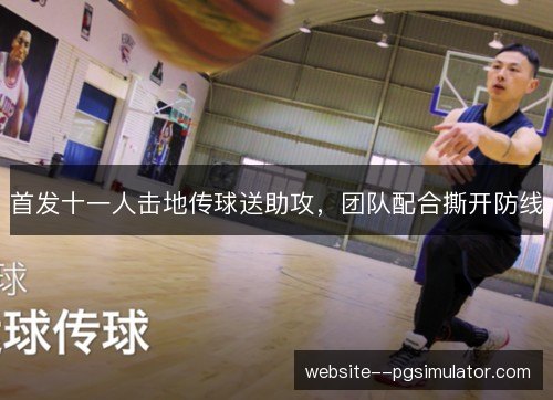 首发十一人击地传球送助攻,团队配合撕开防线 首发十一人击地传球送助攻,团队配合撕开防线