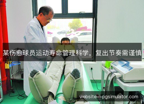 某伤愈球员运动寿命管理科学,复出节奏需谨慎 某伤愈球员运动寿命管理科学,复出节奏需谨慎
